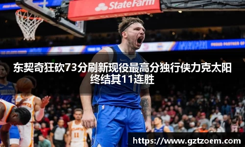 东契奇狂砍73分刷新现役最高分独行侠力克太阳终结其11连胜