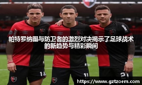 帕特罗纳图与防卫者的激烈对决揭示了足球战术的新趋势与精彩瞬间