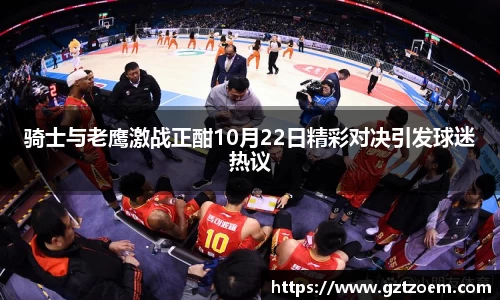 骑士与老鹰激战正在酣10月22日精彩对决引发球迷热议
